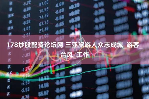 178炒股配资论坛网 三亚旅游人众志成城_游客_台风_工作