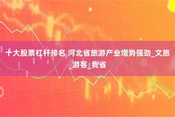 十大股票杠杆排名 河北省旅游产业增势强劲_文旅_游客_我省
