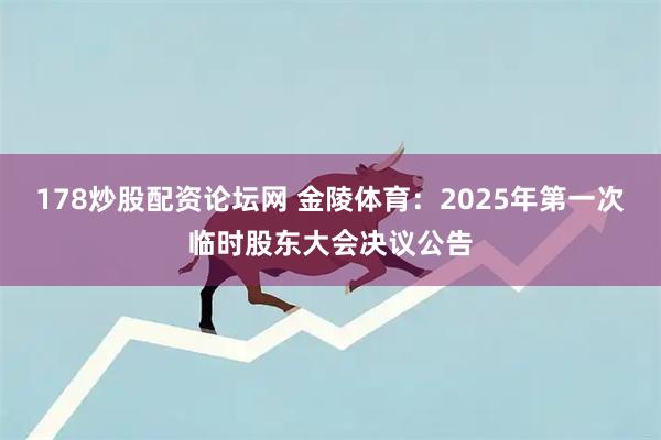 178炒股配资论坛网 金陵体育：2025年第一次临时股东大会决议公告