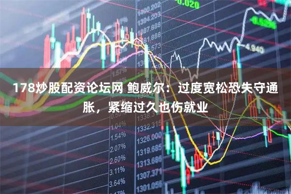 178炒股配资论坛网 鲍威尔：过度宽松恐失守通胀，紧缩过久也伤就业